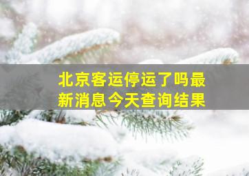 北京客运停运了吗最新消息今天查询结果