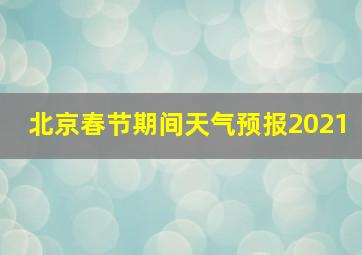 北京春节期间天气预报2021