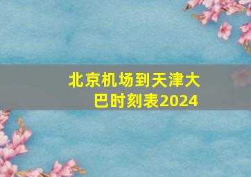 北京机场到天津大巴时刻表2024