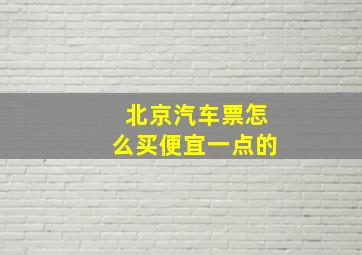 北京汽车票怎么买便宜一点的