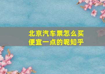 北京汽车票怎么买便宜一点的呢知乎