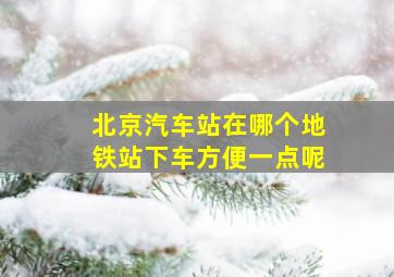 北京汽车站在哪个地铁站下车方便一点呢