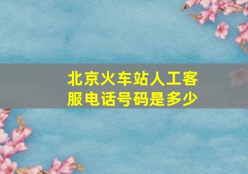 北京火车站人工客服电话号码是多少