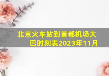 北京火车站到首都机场大巴时刻表2023年11月