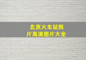 北京火车站照片高清图片大全