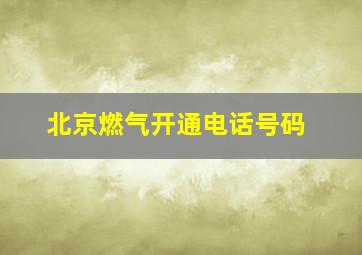 北京燃气开通电话号码