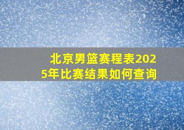 北京男篮赛程表2025年比赛结果如何查询