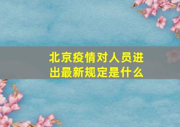 北京疫情对人员进出最新规定是什么