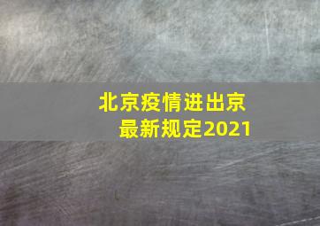 北京疫情进出京最新规定2021