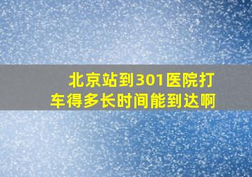 北京站到301医院打车得多长时间能到达啊