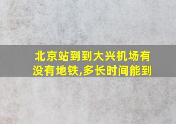 北京站到到大兴机场有没有地铁,多长时间能到