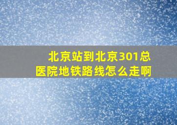 北京站到北京301总医院地铁路线怎么走啊