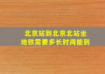 北京站到北京北站坐地铁需要多长时间能到