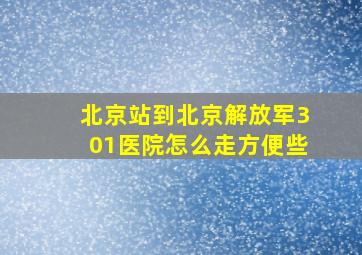 北京站到北京解放军301医院怎么走方便些