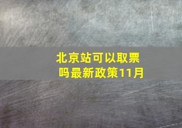 北京站可以取票吗最新政策11月