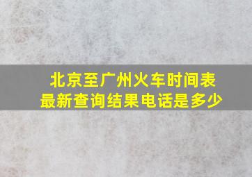 北京至广州火车时间表最新查询结果电话是多少