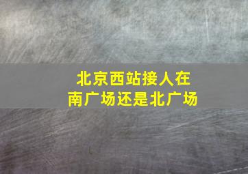 北京西站接人在南广场还是北广场