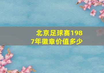 北京足球赛1987年徽章价值多少