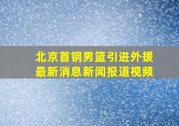 北京首钢男篮引进外援最新消息新闻报道视频