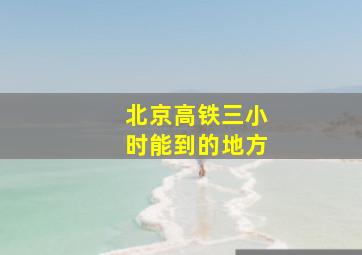 北京高铁三小时能到的地方