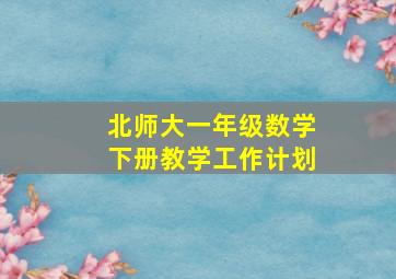 北师大一年级数学下册教学工作计划