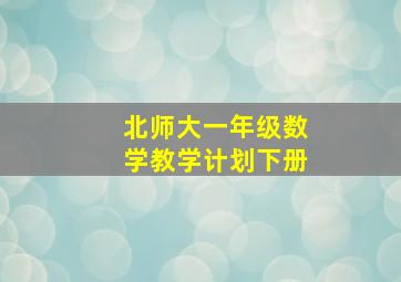 北师大一年级数学教学计划下册