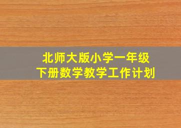 北师大版小学一年级下册数学教学工作计划