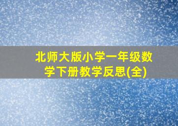 北师大版小学一年级数学下册教学反思(全)