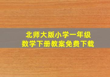 北师大版小学一年级数学下册教案免费下载