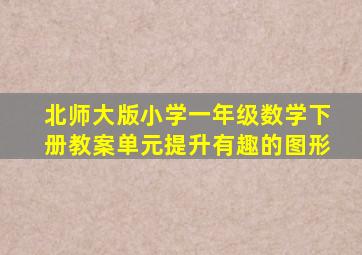 北师大版小学一年级数学下册教案单元提升有趣的图形