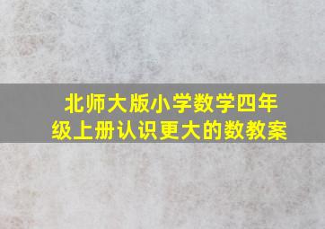 北师大版小学数学四年级上册认识更大的数教案