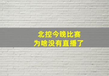 北控今晚比赛为啥没有直播了