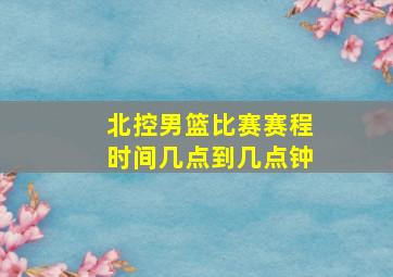 北控男篮比赛赛程时间几点到几点钟