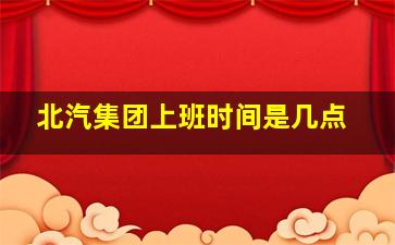 北汽集团上班时间是几点