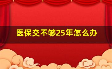 医保交不够25年怎么办