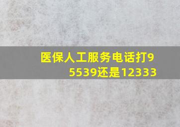 医保人工服务电话打95539还是12333