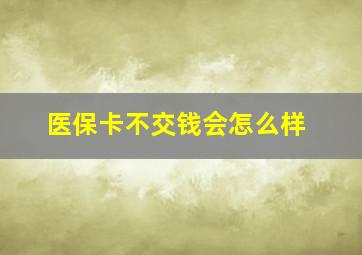 医保卡不交钱会怎么样