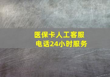 医保卡人工客服电话24小时服务