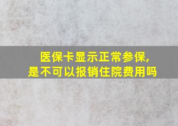 医保卡显示正常参保,是不可以报销住院费用吗