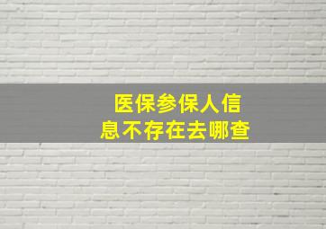 医保参保人信息不存在去哪查