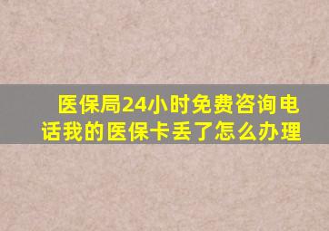 医保局24小时免费咨询电话我的医保卡丢了怎么办理