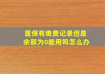 医保有缴费记录但是余额为0能用吗怎么办