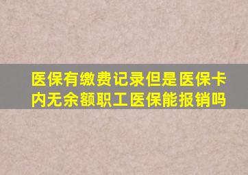 医保有缴费记录但是医保卡内无余额职工医保能报销吗