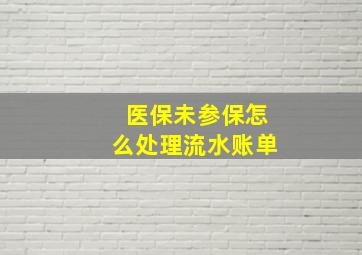 医保未参保怎么处理流水账单