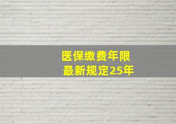 医保缴费年限最新规定25年