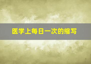 医学上每日一次的缩写