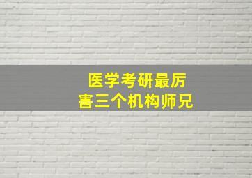 医学考研最厉害三个机构师兄