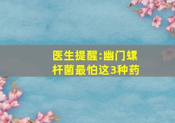 医生提醒:幽门螺杆菌最怕这3种药