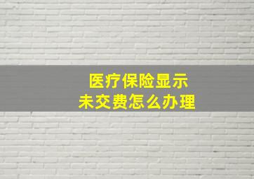 医疗保险显示未交费怎么办理