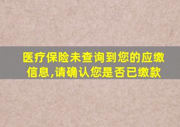 医疗保险未查询到您的应缴信息,请确认您是否已缴款